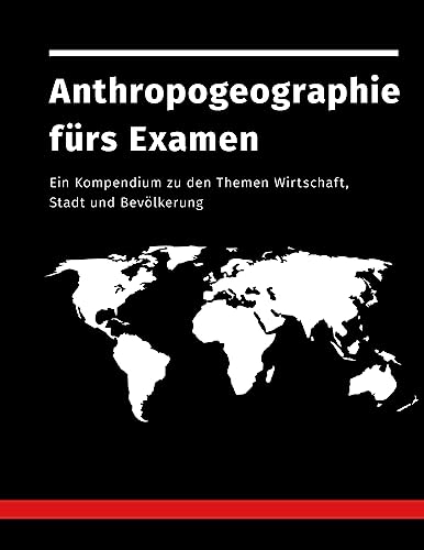 Anthropogeographie fürs Examen: Ein Kompendium zu den Themen Wirtschaft, Stadt und Bevölkerung